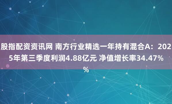 股指配资资讯网 南方行业精选一年持有混合A：2025年第三季度利润4.88亿元 净值增长率34.47%