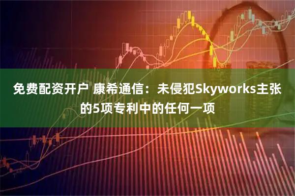 免费配资开户 康希通信：未侵犯Skyworks主张的5项专利中的任何一项