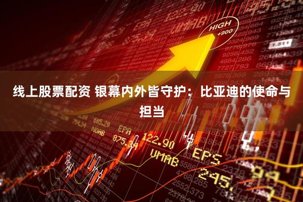 线上股票配资 银幕内外皆守护：比亚迪的使命与担当