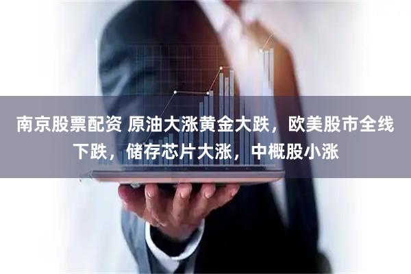南京股票配资 原油大涨黄金大跌，欧美股市全线下跌，储存芯片大涨，中概股小涨