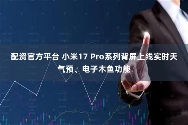 配资官方平台 小米17 Pro系列背屏上线实时天气预、电子木鱼功能