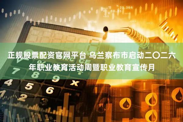 正规股票配资官网平台 乌兰察布市启动二〇二六年职业教育活动周暨职业教育宣传月