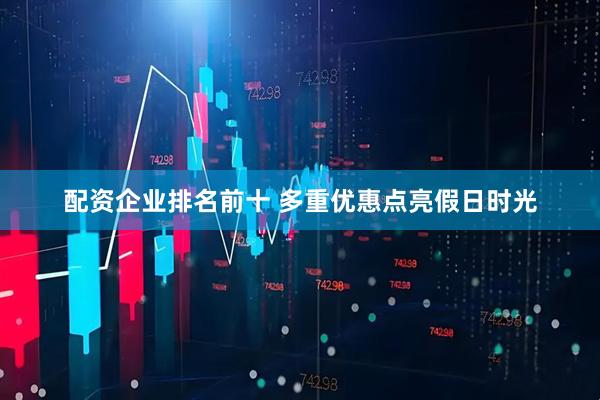 配资企业排名前十 多重优惠点亮假日时光