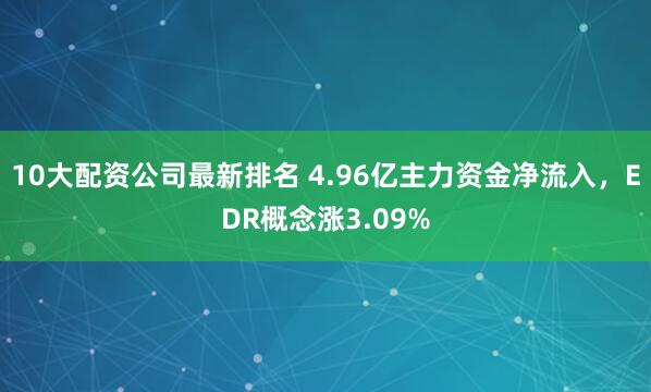 10大配资公司最新排名 4.96亿主力资金净流入，EDR概念涨3.09%